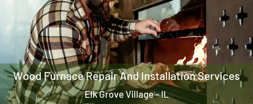  Wood Furnace Repair And Installation Services Elk Grove Village - IL